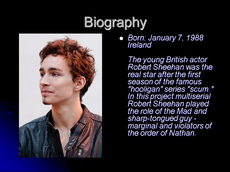 Biography  Born: January 7, 1988 Ireland  The young British actor Robert Sheehan